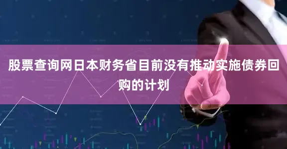 股票查询网日本财务省目前没有推动实施债券回购的计划
