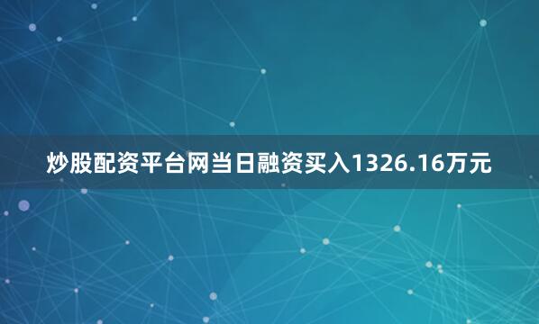 炒股配资平台网当日融资买入1326.16万元