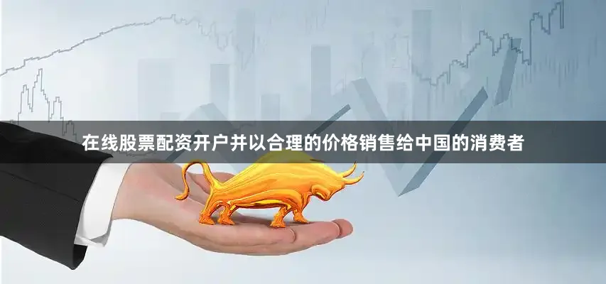 在线股票配资开户并以合理的价格销售给中国的消费者