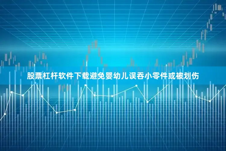 股票杠杆软件下载避免婴幼儿误吞小零件或被划伤