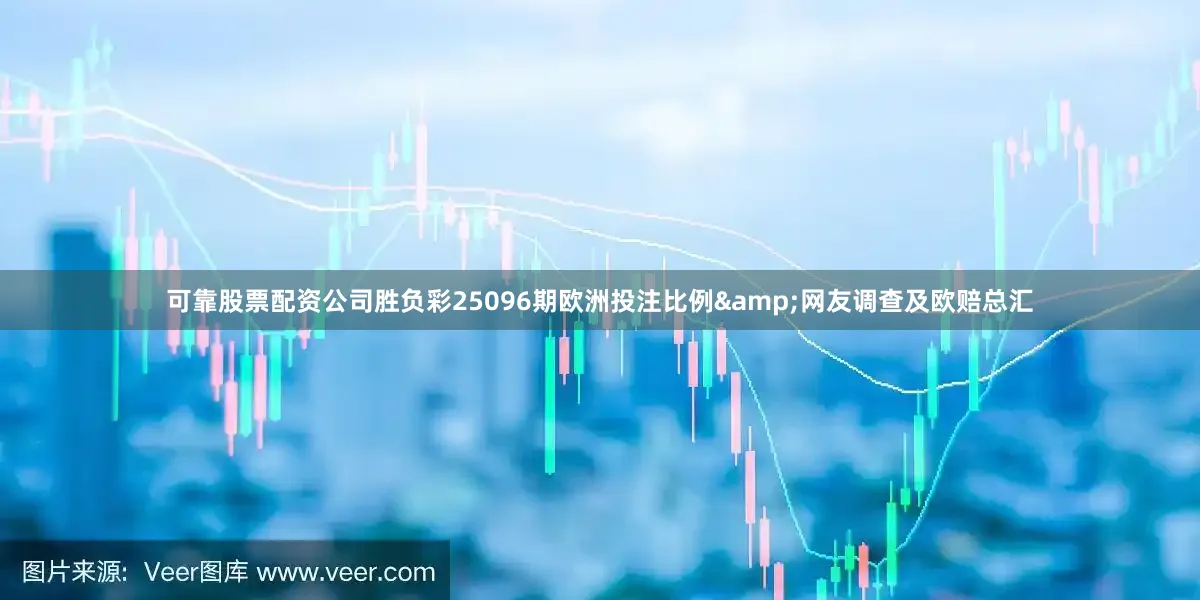 可靠股票配资公司胜负彩25096期欧洲投注比例&网友调查及欧赔总汇