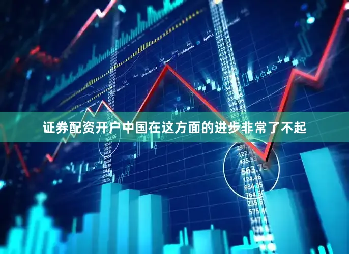 证券配资开户中国在这方面的进步非常了不起