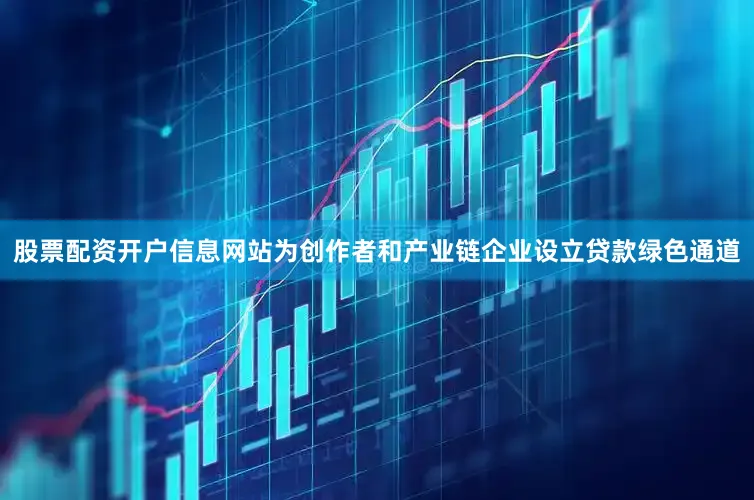 股票配资开户信息网站为创作者和产业链企业设立贷款绿色通道