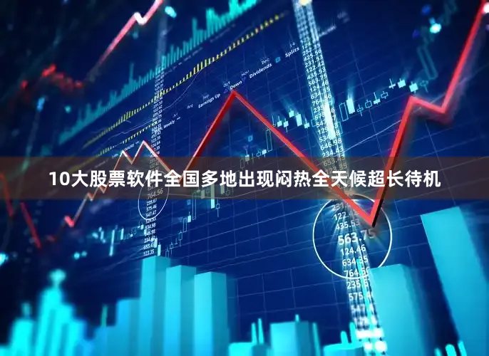 10大股票软件全国多地出现闷热全天候超长待机