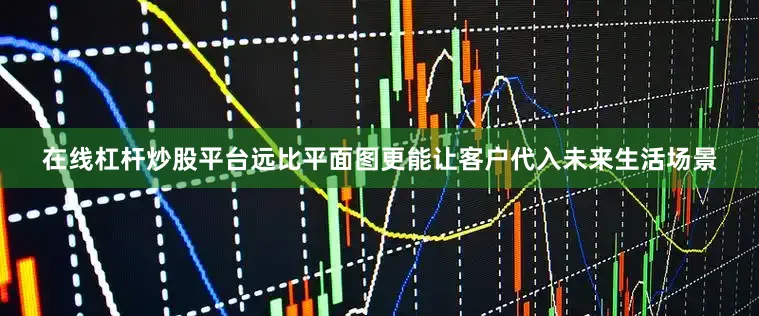 在线杠杆炒股平台远比平面图更能让客户代入未来生活场景
