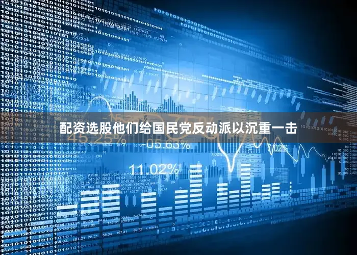 配资选股他们给国民党反动派以沉重一击