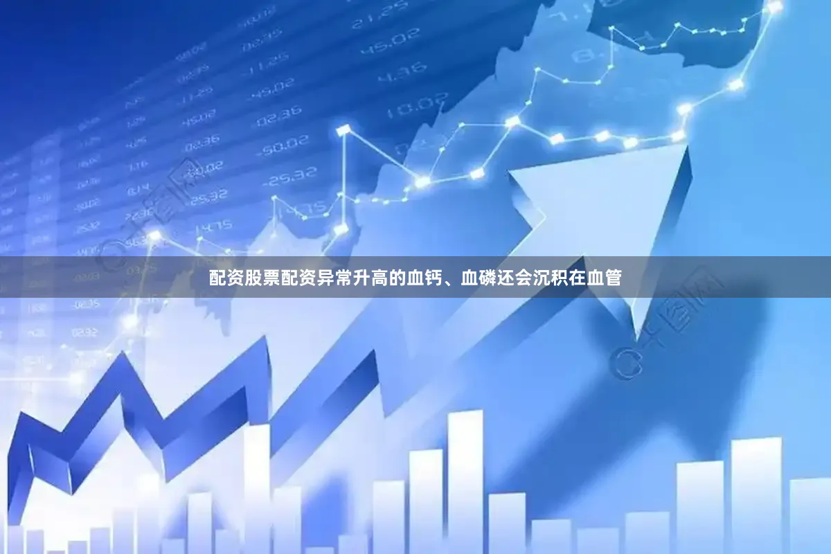 配资股票配资异常升高的血钙、血磷还会沉积在血管