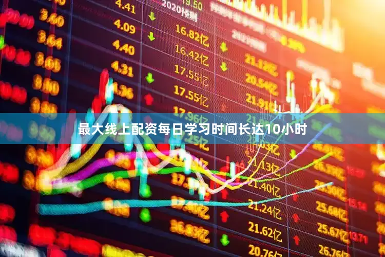 最大线上配资每日学习时间长达10小时