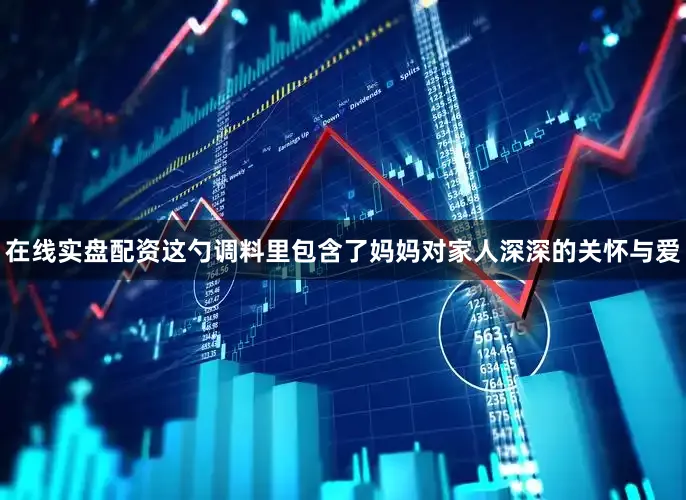 在线实盘配资这勺调料里包含了妈妈对家人深深的关怀与爱
