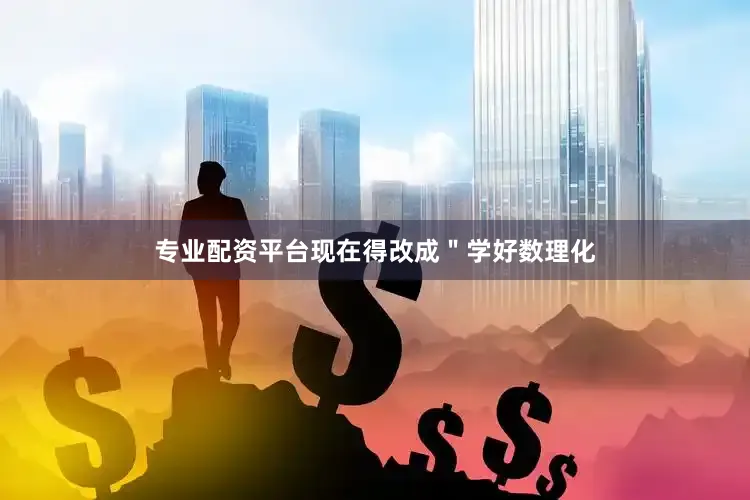专业配资平台现在得改成＂学好数理化