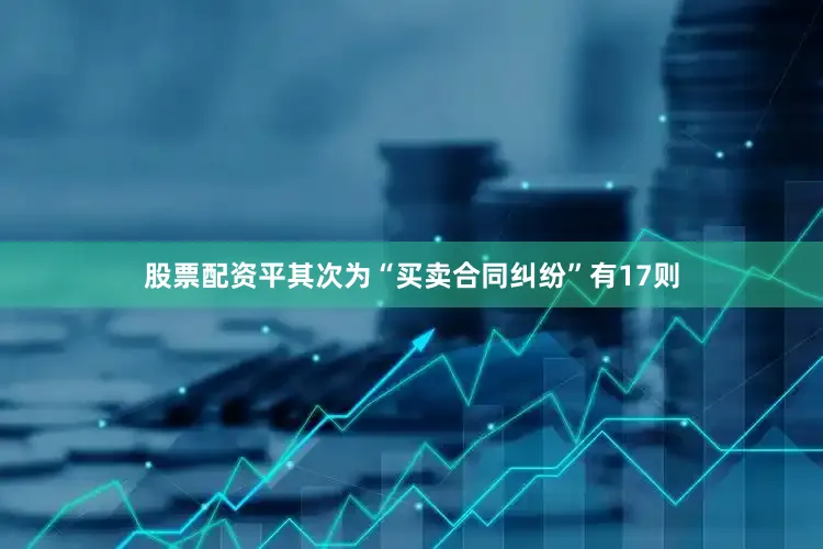 股票配资平其次为“买卖合同纠纷”有17则