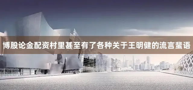 博股论金配资村里甚至有了各种关于王明健的流言蜚语