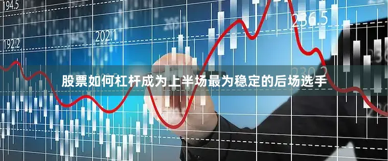 股票如何杠杆成为上半场最为稳定的后场选手