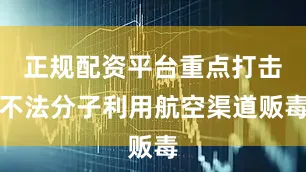 正规配资平台重点打击不法分子利用航空渠道贩毒